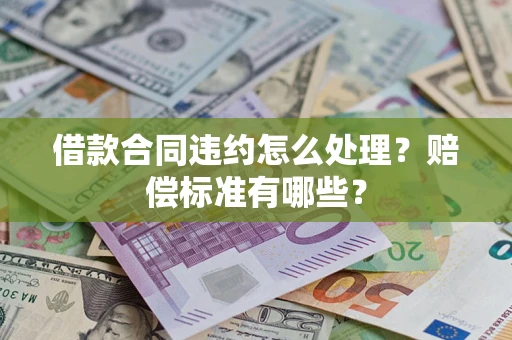 北京借款合同违约怎么处理？赔偿标准有哪些？
