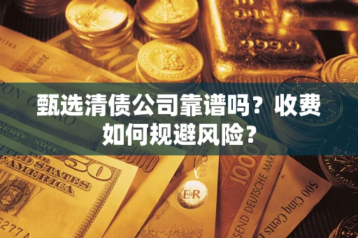 北京甄选清债公司靠谱吗？收费如何规避风险？