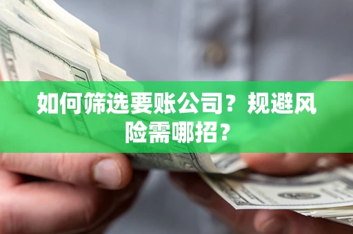 北京如何筛选要账公司？规避风险需哪招？
