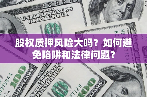 北京股权质押风险大吗？如何避免陷阱和法律问题？