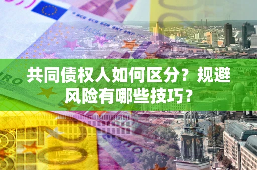 北京共同债权人如何区分？规避风险有哪些技巧？