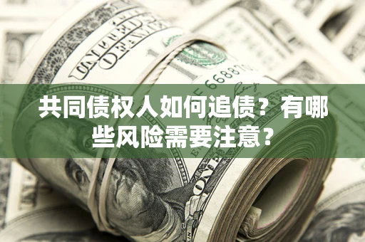 北京共同债权人如何追债？有哪些风险需要注意？