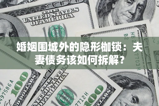 北京婚姻围城外的隐形枷锁：夫妻债务该如何拆解？