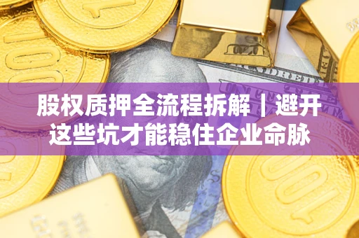 北京股权质押全流程拆解｜避开这些坑才能稳住企业命脉