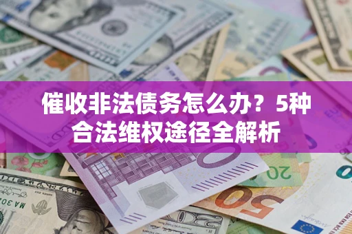 北京催收非法债务怎么办？5种合法维权途径全解析