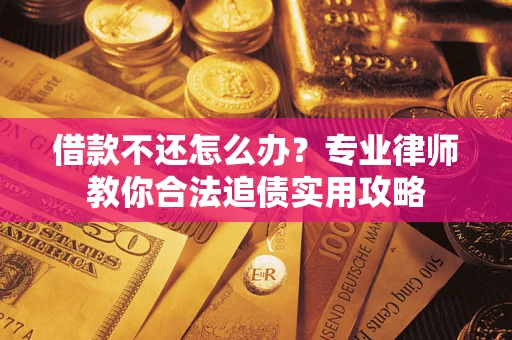 北京借款不还怎么办？专业律师教你合法追债实用攻略