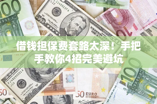 北京借钱担保费套路太深！手把手教你4招完美避坑