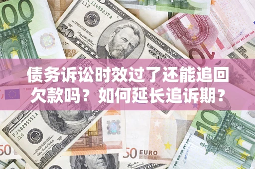 北京债务诉讼时效过了还能追回欠款吗？如何延长追诉期？