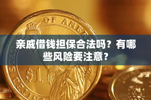 北京亲戚借钱担保合法吗？有哪些风险要注意？