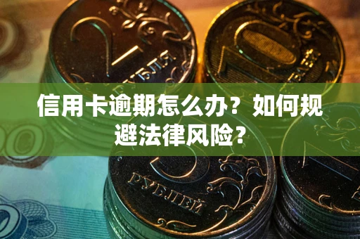 北京信用卡逾期怎么办？如何规避法律风险？