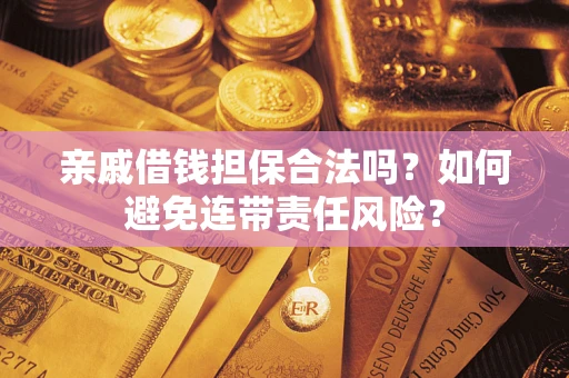 北京亲戚借钱担保合法吗？如何避免连带责任风险？