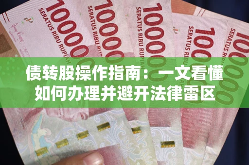 北京债转股操作指南：一文看懂如何办理并避开法律雷区