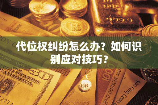 北京代位权纠纷怎么办？如何识别应对技巧？