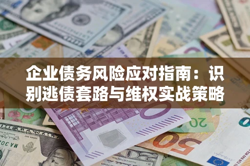 北京企业债务风险应对指南：识别逃债套路与维权实战策略