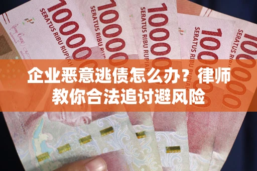 北京企业恶意逃债怎么办？律师教你合法追讨避风险