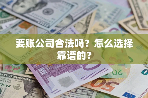 北京要账公司合法吗？怎么选择靠谱的？