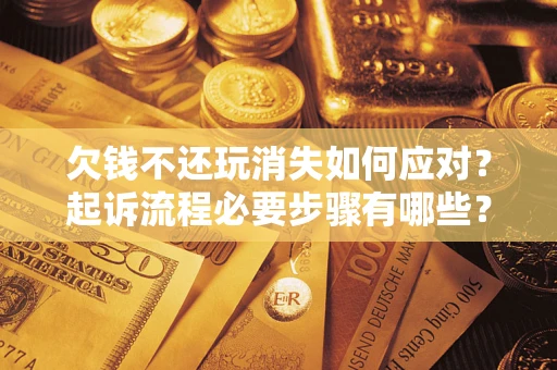 北京欠钱不还玩消失如何应对？起诉流程必要步骤有哪些？