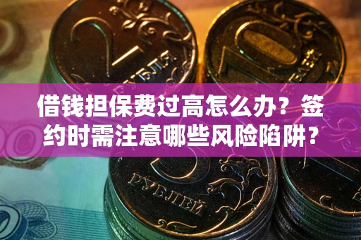 北京借钱担保费过高怎么办？签约时需注意哪些风险陷阱？