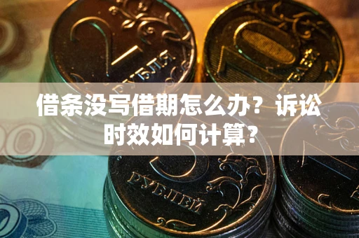 北京借条没写借期怎么办？诉讼时效如何计算？