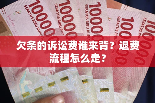 北京欠条的诉讼费谁来背？退费流程怎么走？