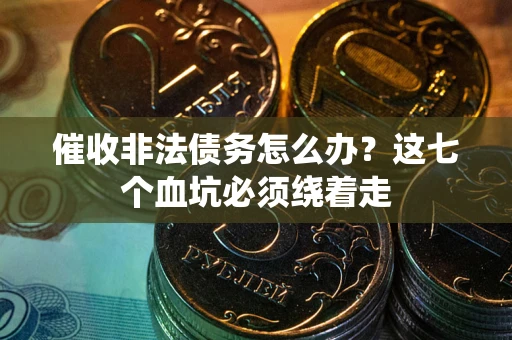 北京催收非法债务怎么办？这七个血坑必须绕着走