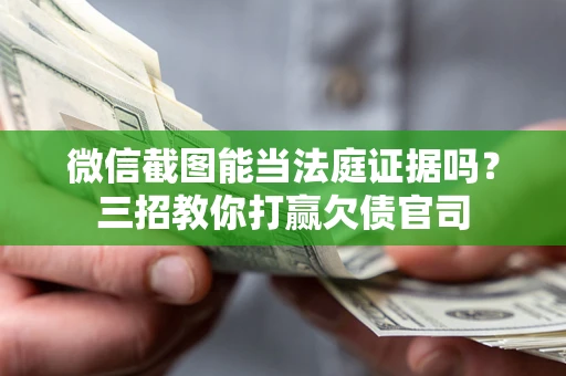 北京微信截图能当法庭证据吗？三招教你打赢欠债官司