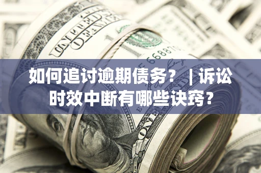 北京如何追讨逾期债务？ | 诉讼时效中断有哪些诀窍？