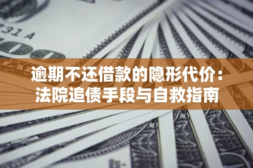 北京逾期不还借款的隐形代价：法院追债手段与自救指南
