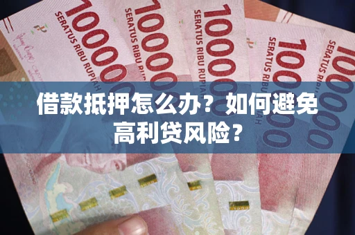 北京借款抵押怎么办？如何避免高利贷风险？