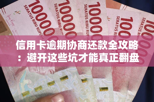 北京信用卡逾期协商还款全攻略：避开这些坑才能真正翻盘