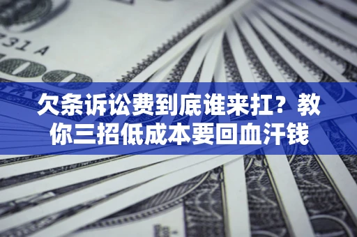 北京欠条诉讼费到底谁来扛？教你三招低成本要回血汗钱