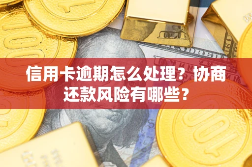 北京信用卡逾期怎么处理？协商还款风险有哪些？